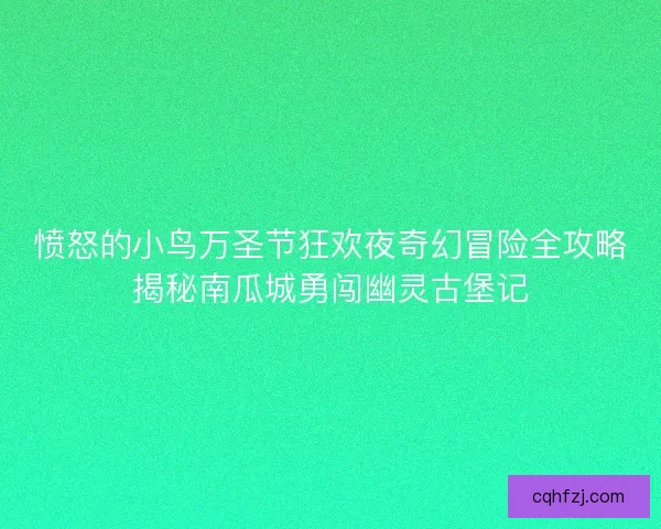 愤怒的小鸟万圣节狂欢夜奇幻冒险全攻略揭秘南瓜城勇闯幽灵古堡记